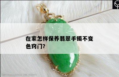 在家怎样保养翡翠手镯不变色窍门？