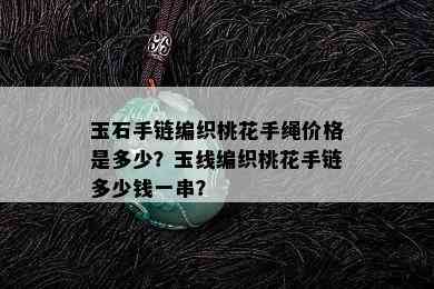 玉石手链编织桃花手绳价格是多少？玉线编织桃花手链多少钱一串？