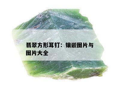 翡翠方形耳钉：镶嵌图片与图片大全