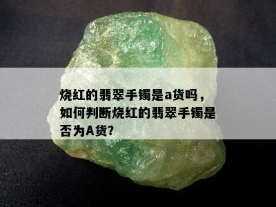 烧红的翡翠手镯是a货吗，如何判断烧红的翡翠手镯是否为A货？