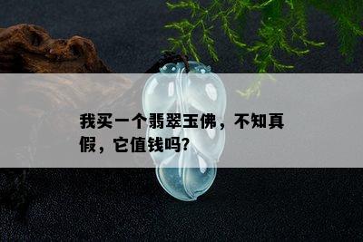 我买一个翡翠玉佛，不知真假，它值钱吗？