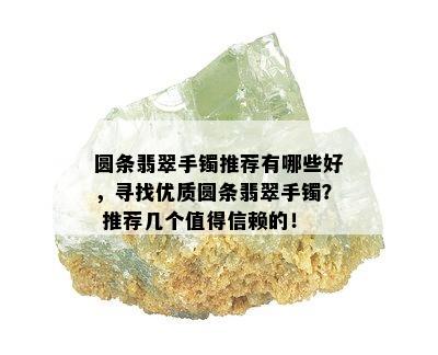 圆条翡翠手镯推荐有哪些好，寻找优质圆条翡翠手镯？ 推荐几个值得信赖的！