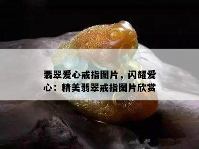 翡翠爱心戒指图片，闪耀爱心：精美翡翠戒指图片欣赏