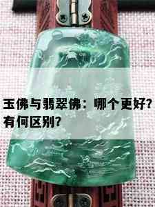 玉佛与翡翠佛：哪个更好？有何区别？