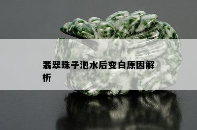 翡翠珠子泡水后变白原因解析