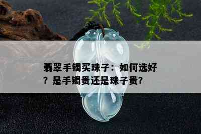 翡翠手镯买珠子：如何选好？是手镯贵还是珠子贵？