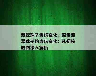 翡翠珠子盘玩变化，探索翡翠珠子的盘玩变化：从初接触到深入解析