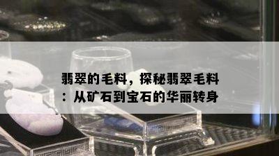 翡翠的毛料，探秘翡翠毛料：从矿石到宝石的华丽转身