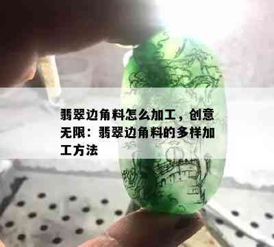 翡翠边角料怎么加工，创意无限：翡翠边角料的多样加工方法