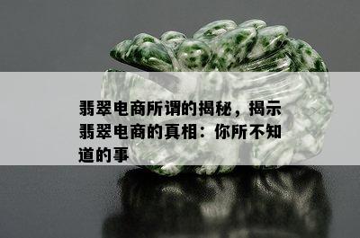 翡翠电商所谓的揭秘，揭示翡翠电商的真相：你所不知道的事