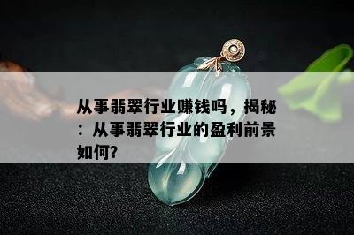 从事翡翠行业赚钱吗，揭秘：从事翡翠行业的盈利前景如何？