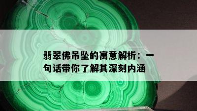 翡翠佛吊坠的寓意解析：一句话带你了解其深刻内涵