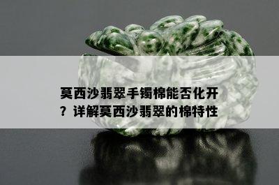 莫西沙翡翠手镯棉能否化开？详解莫西沙翡翠的棉特性