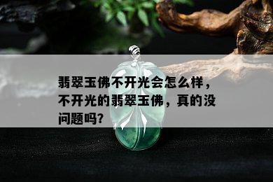 翡翠玉佛不开光会怎么样，不开光的翡翠玉佛，真的没问题吗？