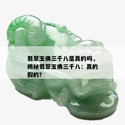 翡翠玉佛三千八是真的吗，揭秘翡翠玉佛三千八：真的假的？