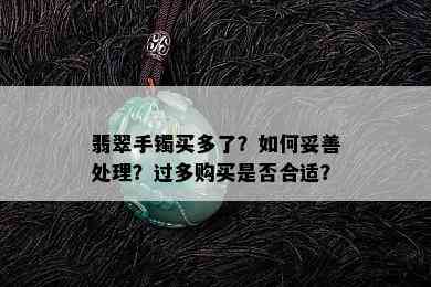 翡翠手镯买多了？如何妥善处理？过多购买是否合适？