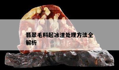 翡翠毛料起冰渣处理方法全解析