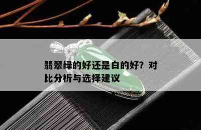 翡翠绿的好还是白的好？对比分析与选择建议