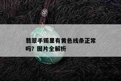 翡翠手镯里有黄色线条正常吗？图片全解析