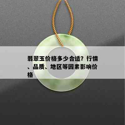 翡翠玉价格多少合适？行情、品质、地区等因素影响价格