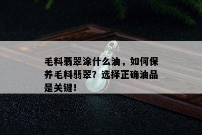 毛料翡翠涂什么油，如何保养毛料翡翠？选择正确油品是关键！