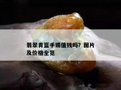 翡翠青蓝手镯值钱吗？图片及价格全览