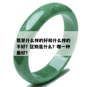 翡翠什么样的好和什么样的不好？区别是什么？哪一种更好？