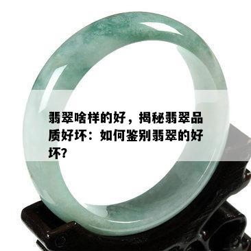 翡翠啥样的好，揭秘翡翠品质好坏：如何鉴别翡翠的好坏？