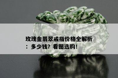 玫瑰金翡翠戒指价格全解析：多少钱？看图选购！