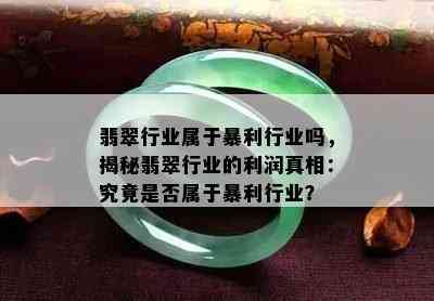 翡翠行业属于暴利行业吗，揭秘翡翠行业的利润真相：究竟是否属于暴利行业？