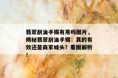 翡翠刮油手镯有用吗图片，揭秘翡翠刮油手镯：真的有效还是商家噱头？看图解析！