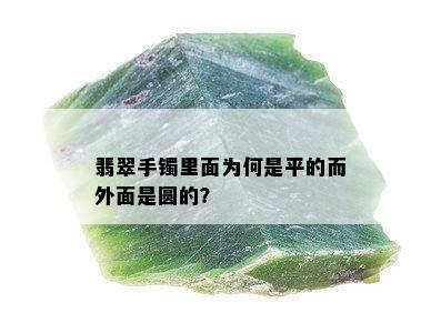 翡翠手镯里面为何是平的而外面是圆的？