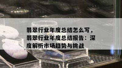 翡翠行业年度总结怎么写，翡翠行业年度总结报告：深度解析市场趋势与挑战