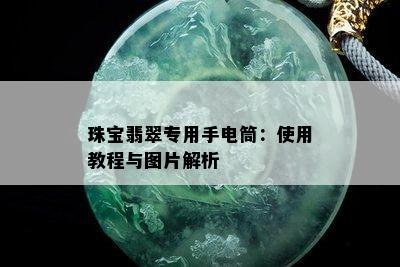 珠宝翡翠专用手电筒：使用教程与图片解析