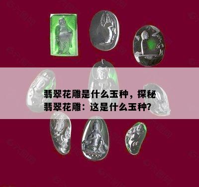 翡翠花雕是什么玉种，探秘翡翠花雕：这是什么玉种？