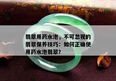 翡翠用药水泡，不可忽视的翡翠保养技巧：如何正确使用药水泡翡翠？