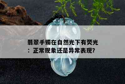 翡翠手镯在自然光下有荧光：正常现象还是异常表现？