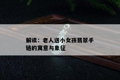 解读：老人送小女孩翡翠手链的寓意与象征