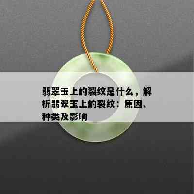 翡翠玉上的裂纹是什么，解析翡翠玉上的裂纹：原因、种类及影响