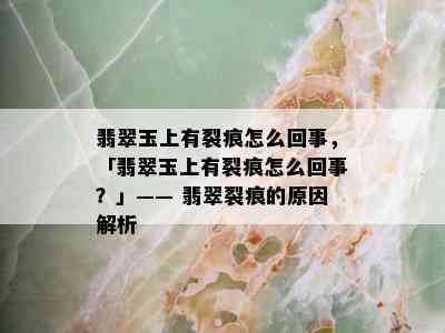 翡翠玉上有裂痕怎么回事，「翡翠玉上有裂痕怎么回事？」—— 翡翠裂痕的原因解析