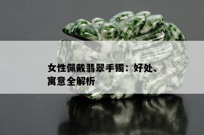 女性佩戴翡翠手镯：好处、寓意全解析