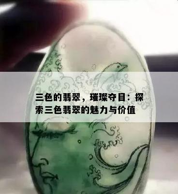 三色的翡翠，璀璨夺目：探索三色翡翠的魅力与价值