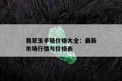 翡翠玉手链价格大全：最新市场行情与价格表