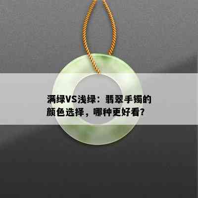 满绿VS浅绿：翡翠手镯的颜色选择，哪种更好看？