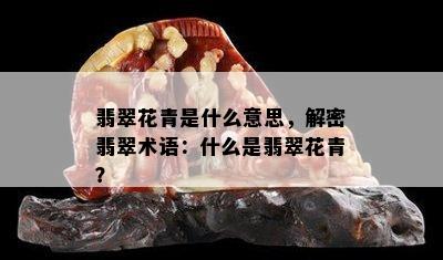 翡翠花青是什么意思，解密翡翠术语：什么是翡翠花青？