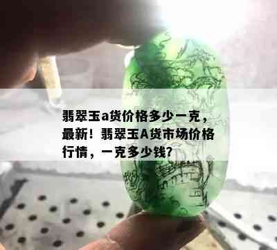 翡翠玉a货价格多少一克，最新！翡翠玉A货市场价格行情，一克多少钱？