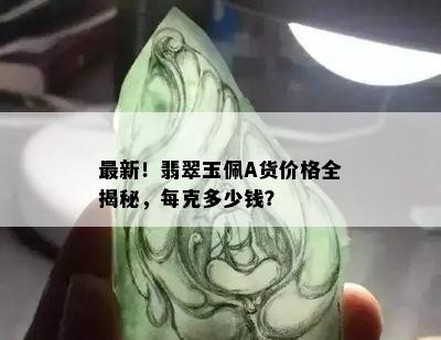 最新！翡翠玉佩A货价格全揭秘，每克多少钱？