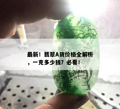 最新！翡翠A货价格全解析，一克多少钱？必看！