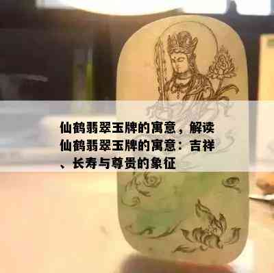 仙鹤翡翠玉牌的寓意，解读仙鹤翡翠玉牌的寓意：吉祥、长寿与尊贵的象征