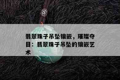 翡翠珠子吊坠镶嵌，璀璨夺目：翡翠珠子吊坠的镶嵌艺术